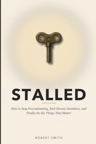 Stalled: How to Stop Procrastinating, End Chronic Avoidance, and Finally Do the Things That Matter