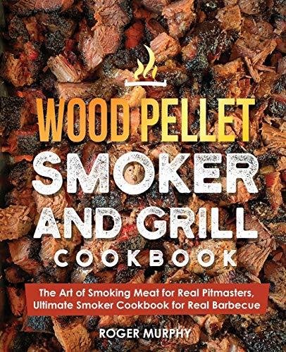Wood Pellet Smoker and Grill Cookbook: The Art of Smoking Meat for Real Pitmasters, Ultimate Smoker Cookbook for Real Barbecue (Wood Pellet Grill Series)