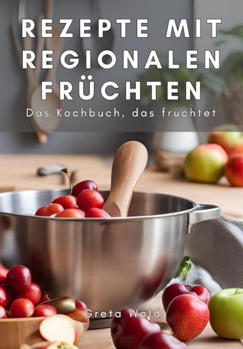 Rezepte mit regionalen Früchten - Das Kochbuch, das fruchtet