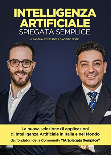 Intelligenza Artificiale spiegata Semplice: La nuova selezione di applicazioni di Intelligenza Artificiale in Italia e nel Mondo - dialoghi dei fondatori della community IA Spiegata Semplice