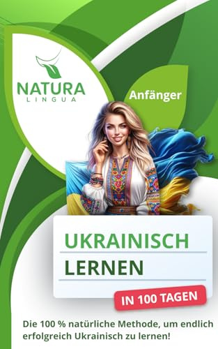 Ukrainisch lernen in nur 100 Tagen (für Anfänger): Die 100 % natürliche Methode, endlich erfolgreich Ukrainisch zu lernen!