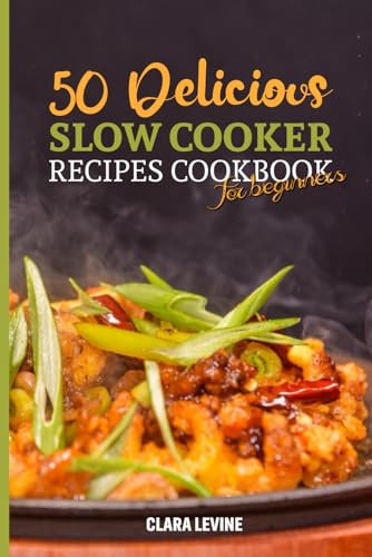 50 Delicious Slow Cooker Recipes Cookbook for Beginners: Discover New and Easy-to-Follow Cooking Ideas with Mouthwatering Images