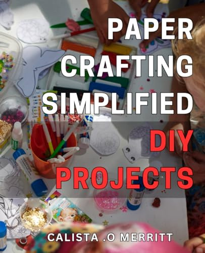 Paper Crafting Simplified: DIY Projects: Craft Beautiful Paper Creations with Easy-to-Follow Tutorials - Perfect for Beginners!