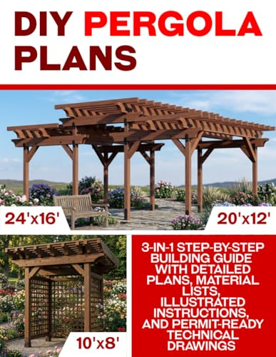 Build Your Own Backyard Pergolas: 3-in-1 Step-by-Step Building Guide with Detailed Plans, Material Lists, Illustrated Instructions, and Permit-Ready Technical Drawings