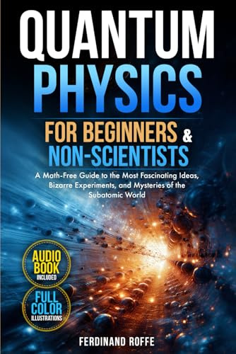 Quantum Physics for Beginners and Non-Scientists: A Math-Free Guide to the Most Fascinating Ideas, Bizarre Experiments, and Mysteries of the Subatomic World