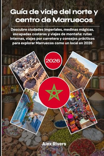 Guía de viaje del norte y centro de Marruecos 2026: Descubre ciudades imperiales, medinas mágicas, escapadas costeras y viajes de montaña: rutas ... para explorar Marruecos como un local en 2026
