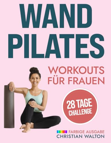 Wand Pilates Workouts für Frauen: Eine Komplette 28-Tage-Herausforderung mit den effektivsten Übungen ohne Geräte zum schnellen und effektiven Abnehmen und zur Körperformung für Anfänger und Senioren
