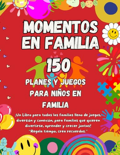 150 Momentos en Familia: Planes y Juegos para Niños en Familia, ¡Un Libro para Todas las Familias lleno de Juegos, Diversión y Conexión, para Familias que quieren Divertirse, Aprender y Crecer juntas!