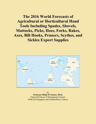 The 2016 World Forecasts of Agricultural or Horticultural Hand Tools Including Spades, Shovels, Mattocks, Picks, Hoes, Forks, Rakes, Axes, Bill Hooks, Pruners, Scythes, and Sickles Export Supplies