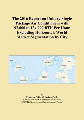 The 2016 Report on Unitary Single Package Air Conditioners with 97,000 to 134,999 BTU Per Hour Excluding Horizontal: World Market Segmentation by City