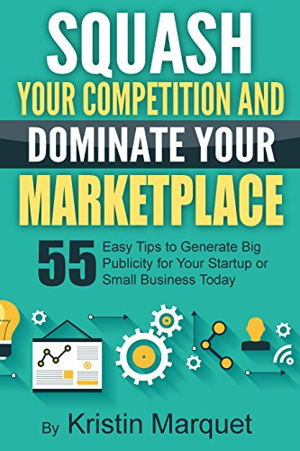 Squash Your Competition and Dominate Your Marketplace 55 Easy Tips to Generate Big Publicity for Your Startup or Small Business Today By: Kristin Marquet (English Edition)
