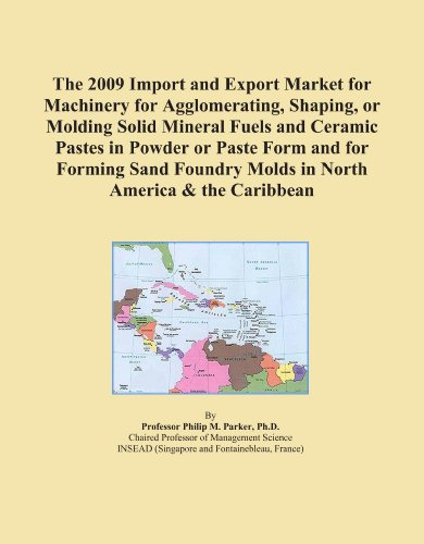 The 2009 Import and Export Market for Machinery for Agglomerating, Shaping, or Molding Solid Mineral Fuels and Ceramic Pastes in Powder or Paste Form ... Molds in North America & the Caribbean