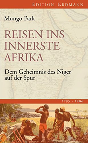 Reisen ins innerste Afrika: Dem Geheimnis des Niger auf der Spur (1795-1806) (Edition Erdmann)