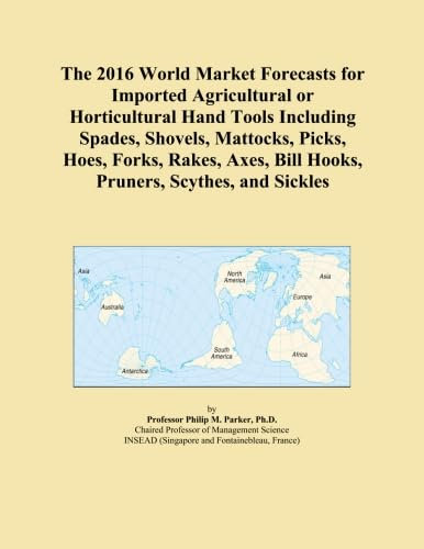 The 2016 World Market Forecasts for Imported Agricultural or Horticultural Hand Tools Including Spades, Shovels, Mattocks, Picks, Hoes, Forks, Rakes, Axes, Bill Hooks, Pruners, Scythes, and Sickles