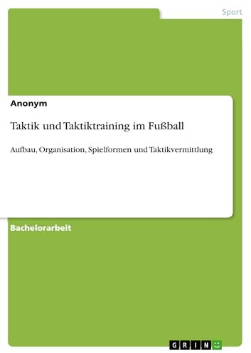 Taktik und Taktiktraining im Fußball: Aufbau, Organisation, Spielformen und Taktikvermittlung