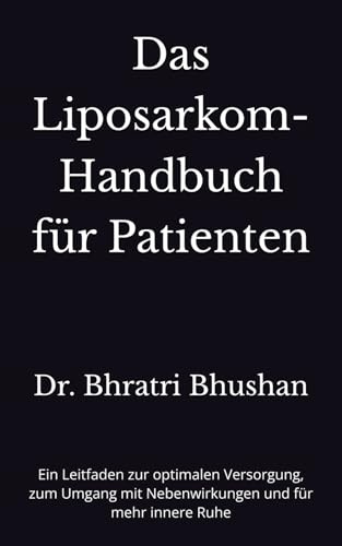 Das Liposarkom-Handbuch für Patienten: Ein Leitfaden zur optimalen Versorgung, zum Umgang mit Nebenwirkungen und für mehr innere Ruhe