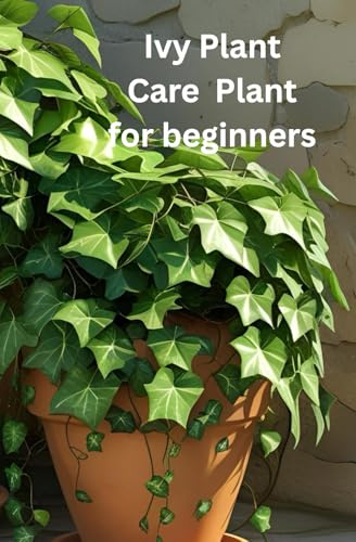 Ivy Plant care for Beginners: The only book you need for caring and growing the ivy plant whether your new to house plants or you're an experienced house parent