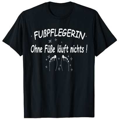Spruch Fußpflege, ohne Füße läuft nichts , Fußpflegerin, T-Shirt