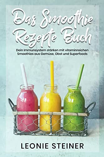 Das Smoothie Rezepte Buch: Dein Immunsystem stärken mit vitaminreichen Smoothies aus Gemüse, Obst und Superfoods