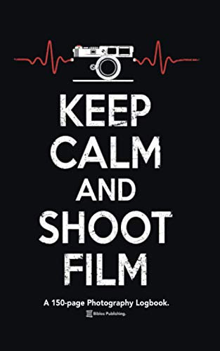 Keep Calm And Shoot Film: A 150-page Photography Logbook Notebook For Analogue Film Photographers.
