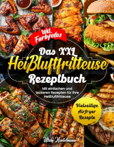 DAS XXL HEIßLUFTFRITTEUSE REZEPTBUCH: Mit einfachen und leckeren Rezepten für ihre Heißluftfritteuse | Vielseitige Airfryer Rezepte | Inkl. Farbfotos