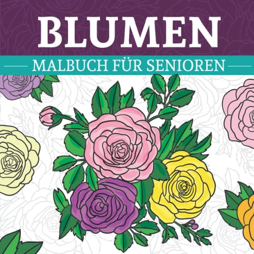 Blumen Malbuch für Senioren: Ausmalbuch für Erwachsene mit wunderschönen Blumenmotiven | Ideale Beschäftigung bei Demenz zum Entspannen und Stress abbauen