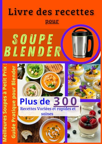 Livre des recettes pour soupe blender: Meilleures Soupes à Petit Prix : Guide Pratique pour Blender ,Plus de 300 Recettes Variées et rapides et saines