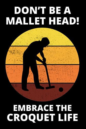 Don't be a Mallet Head!, Embrace the Croquet Life: Croquet Players Funny Blank Lined Journal Notebook Diary