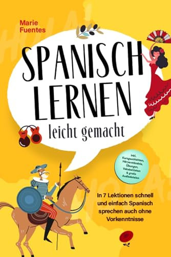 Spanisch lernen leicht gemacht: In 7 Lektionen schnell und einfach Spanisch sprechen auch ohne Vorkenntnisse - inkl. Kurzgeschichten, Hörverständnis, Übungen, Vokabellisten & gratis Audiodateien