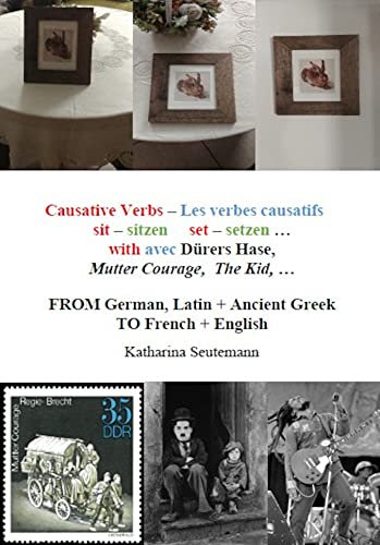 Causative Verbs – Les verbes causatifs sit – sitzen set – setzen … with avec Dürers Hase, Mutter Courage, The Kid, …: FROM German, Latin + Ancient Greek TO French + English (English Edition)