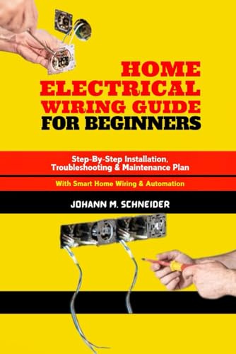 Home Electrical Wiring Guide for Beginners: Step-By-Step Installation, Troubleshooting & Maintenance Plan