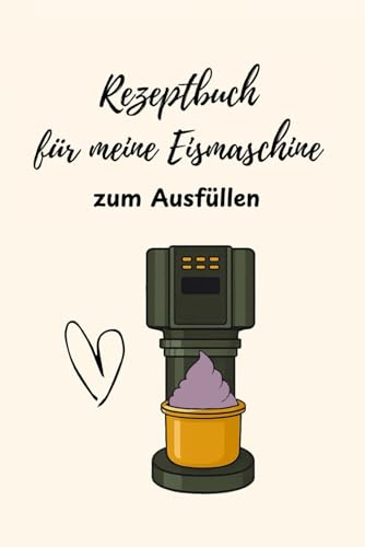 Rezeptbuch für meine Eismaschine zum Ausfüllen: Für Low Carb, proteinreiche und vegane Ideen & Kreationen – mit Platz für Zutaten, Programme, Bewertung & persönliche Notizen