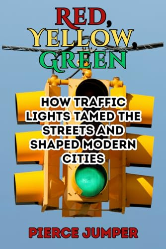 Red, Yellow, Green: How Traffic Lights Tamed the Streets and Shaped Modern Cities