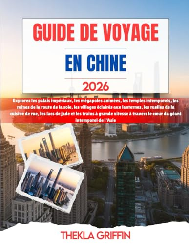 GUIDE DE VOYAGE EN CHINE 2026: Explorez les palais impériaux, les mégapoles animées, les temples intemporels, les ruines de la route de la soie, les ... rue, les lacs de jade et les trains à gra...