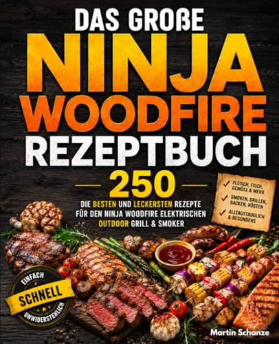 Das große Ninja Woodfire Rezeptbuch: Die 250 besten und leckersten Rezepte für den Ninja Woodfire Elektrischen Outdoor Grill & Smoker.