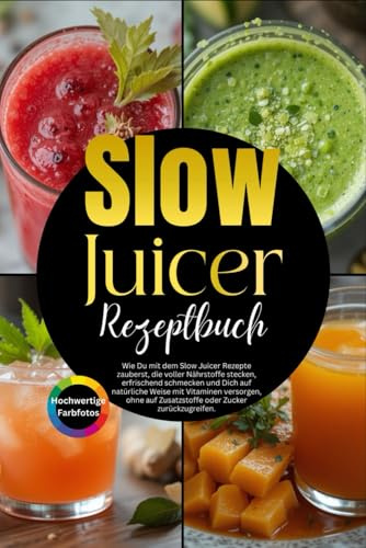 Slow Juicer Rezepte: Wie Du mit dem Slow Juicer Rezepte zauberst, die voller Nährstoffe stecken, erfrischend schmecken und Dich auf natürliche Weise mit Vitaminen versorgen.
