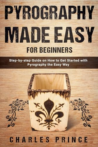 Pyrography Made Easy for Beginners: Step-by-step Guide on How to Get Started with Pyrography the Easy Way