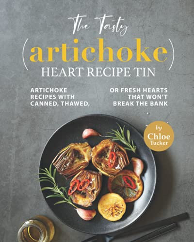 The Tasty (Artichoke) Heart Recipe Tin: Artichoke Recipes with Canned, Thawed, or Fresh Hearts that Won't Break the Bank