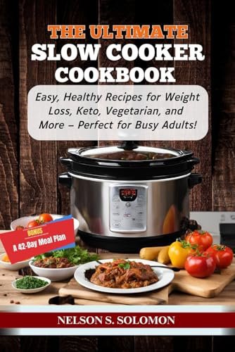 The Ultimate Slow Cooker Cookbook: Easy, Healthy Recipes for Weight Loss, Keto, Vegetarian, and More – Perfect for Busy Adults!
