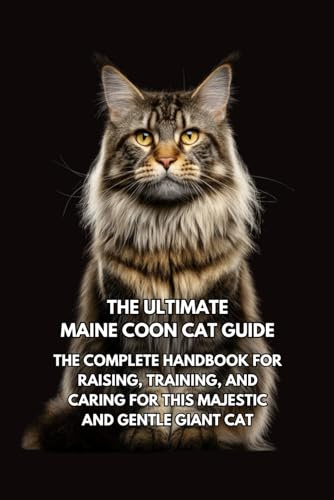 The Ultimate Maine Coon Cat Guide: The Complete Handbook for Raising, Training, and Caring for This Majestic and Gentle Giant Cat