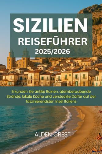 SIZILIEN REISEFÜHRER 2025/2026: Erkunden Sie antike Ruinen, atemberaubende Strände, lokale Küche und versteckte Dörfer auf der faszinierendsten Insel Italiens