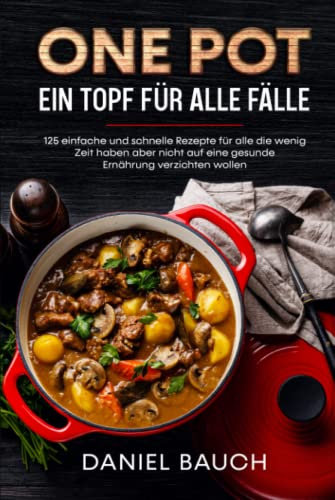 One Pot Ein Topf für alle Fälle: 125 einfache und schnelle Rezepte für alle die wenig Zeit haben aber nicht auf eine gesunde Ernährung verzichten wollen
