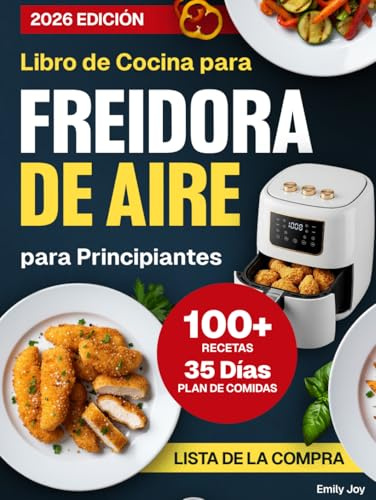 Libro de Cocina para Freidora de Aire para Principiantes: +100 Recetas Fáciles, Rápidas, Deliciosas y Saludables para Comer Sano, Ahorrar Tiempo y Controlar el Peso. Con un Plan de Comidas de 35 Días