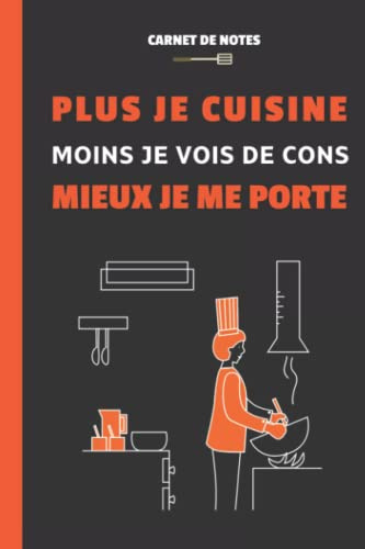 Carnet de notes : Plus je cuisine, moins je vois de cons, mieux je me porte.: Idée cadeau pour cuisinier. Cahier d'humour à offrir pour la fête des pères, fête des mères, anniversaire, Noël...