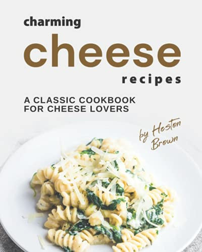 Charming Cheese Recipes: A Classic Cookbook for Cheese Lovers