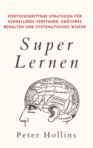 Super Lernen: Fortgeschrittene Strategien für schnelleres Verstehen, größeres Behalten und systematisches Wissen (Peter Hollins Deutsch, Band 7)