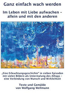 Ganz einfach wach werden: Im Leben mit Liebe aufwachen – allein und mit den anderen
