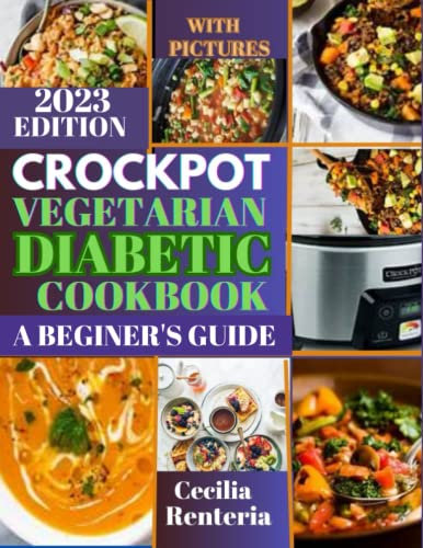 CROCKPOT VEGETARIAN DIABETIC COOKBOOK; A BEGINER'S GUIDE: 100 Days of Flavorful and Easy Recipes to Maintain Health and Optimal Blood Sugar with Your Slow Cooker