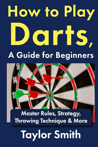 How to Play Darts, a Guide for Beginners: Master Rules, Strategy, Throwing Technique & More