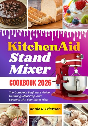 Kitchen Aid Stand Mixer Cookbook for Beginners 2026: The Complete Beginner’s Guide to Baking, Meal Prep, and Desserts with Your Stand Mixer